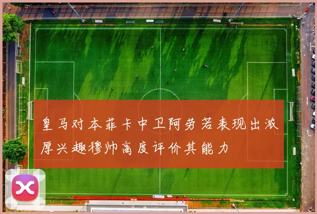 皇马对本菲卡中卫阿劳若表现出浓厚兴趣穆帅高度评价其能力