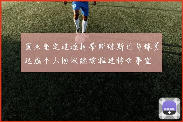 国米坚定追逐柯蒂斯琼斯已与球员达成个人协议继续推进转会事宜