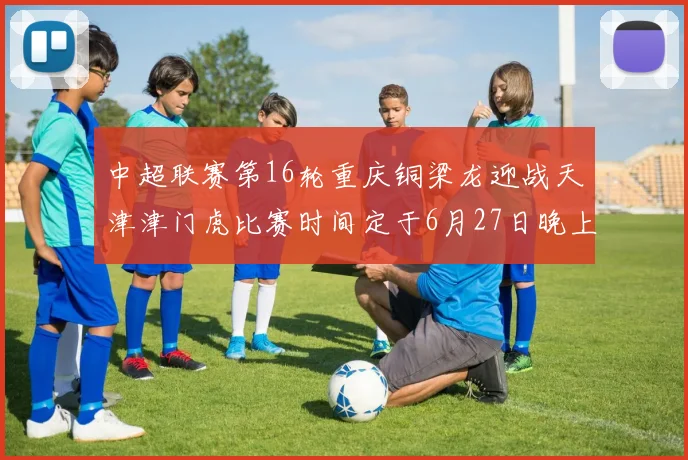 中超联赛第16轮重庆铜梁龙迎战天津津门虎比赛时间定于6月27日晚上20点