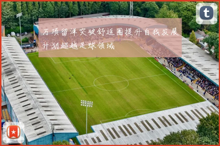 万项留洋突破舒适圈提升自我发展计划超越足球领域