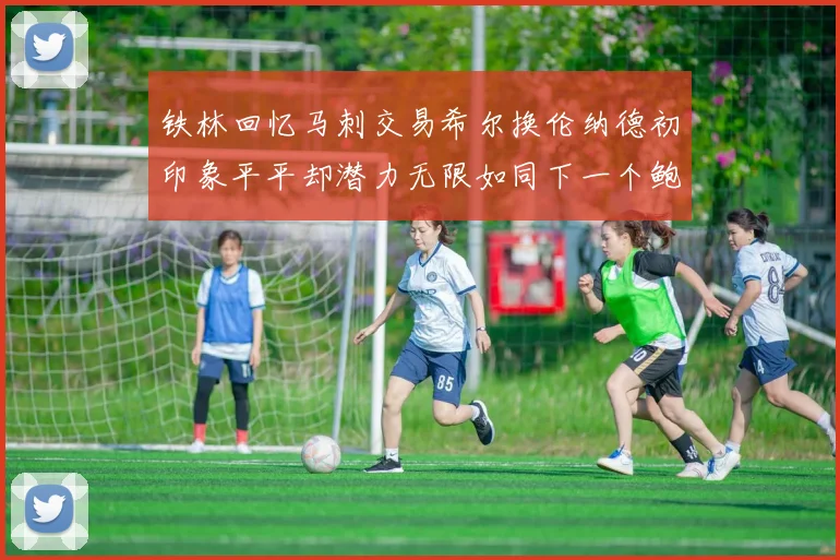 铁林回忆马刺交易希尔换伦纳德初印象平平却潜力无限如同下一个鲍文