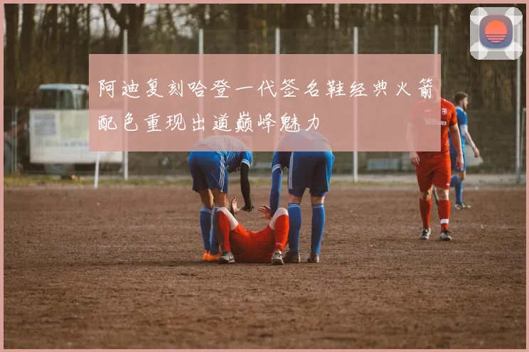 阿迪复刻哈登一代签名鞋经典火箭配色重现出道巅峰魅力