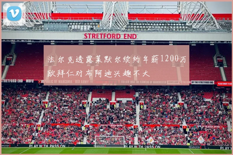 法尔克透露莱默尔续约年薪1200万欧拜仁对布阿迪兴趣不大