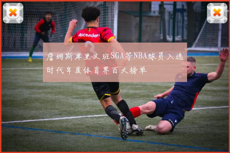 詹姆斯库里文班SGA等NBA球员入选时代年度体育界百大榜单