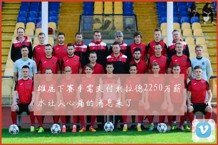 雄鹿下赛季需支付利拉德2250万薪水让人心痛的消息来了