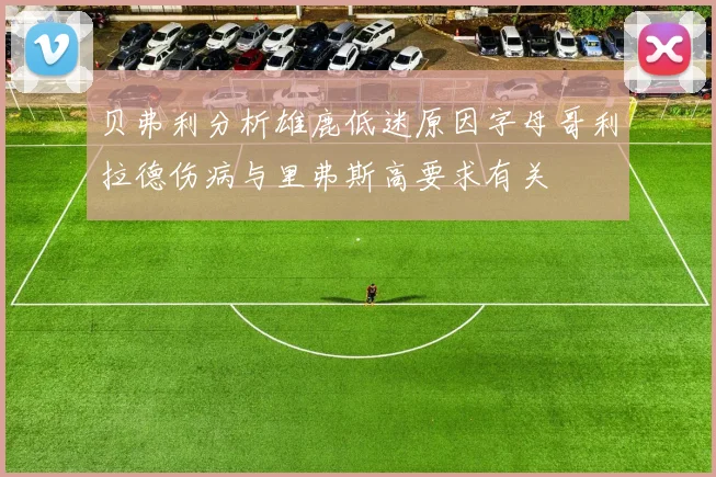 贝弗利分析雄鹿低迷原因字母哥利拉德伤病与里弗斯高要求有关