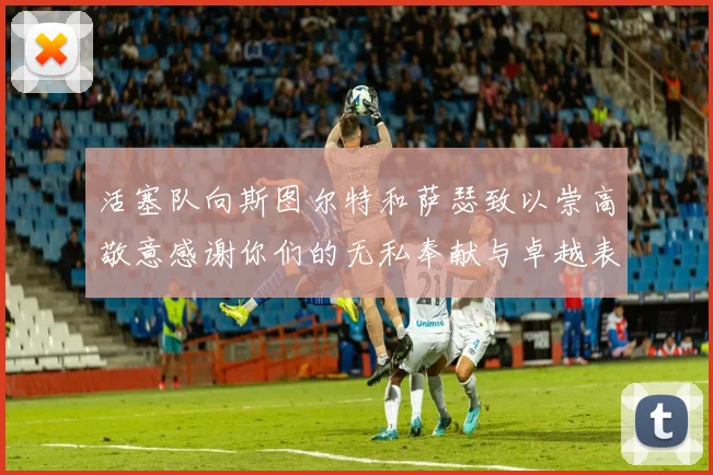 活塞队向斯图尔特和萨瑟致以崇高敬意感谢你们的无私奉献与卓越表现
