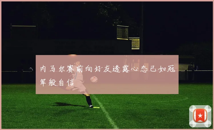 内马尔赛前向好友透露心态已如冠军般自信